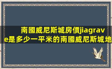 南國威尼斯城房價(jià)是多少一平米的(南國威尼斯城地址)